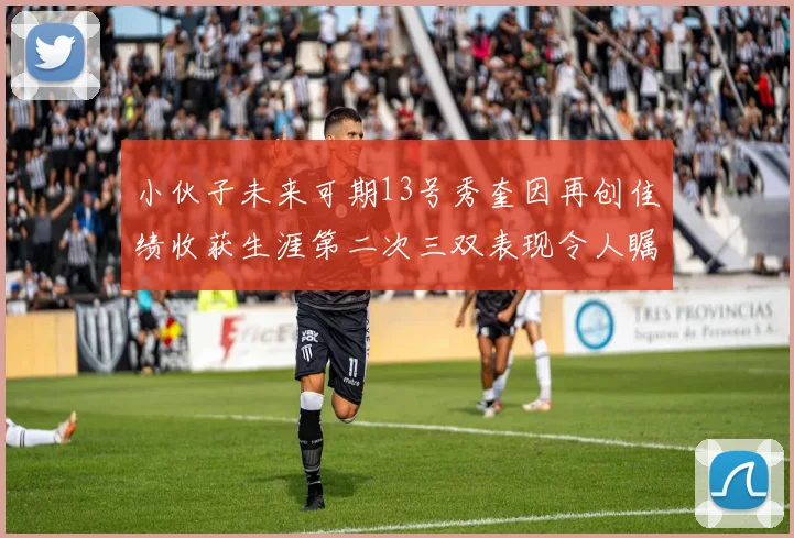 小伙子未来可期13号秀奎因再创佳绩收获生涯第二次三双表现令人瞩目