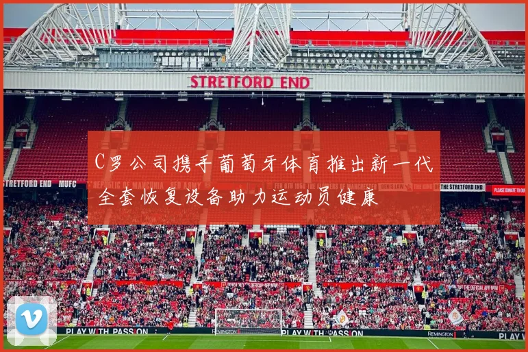 C罗公司携手葡萄牙体育推出新一代全套恢复设备助力运动员健康