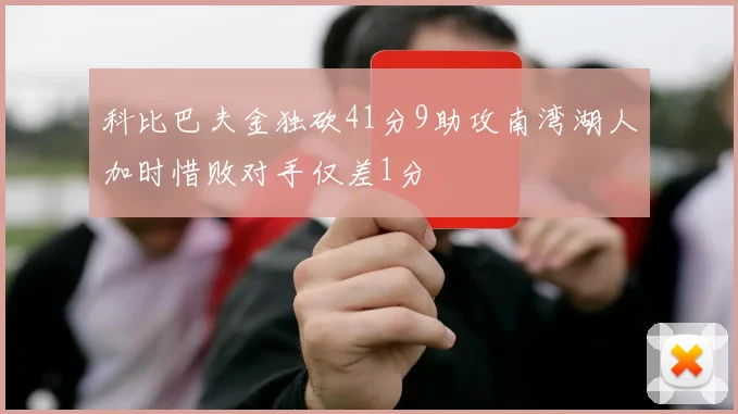 科比巴夫金独砍41分9助攻南湾湖人加时惜败对手仅差1分