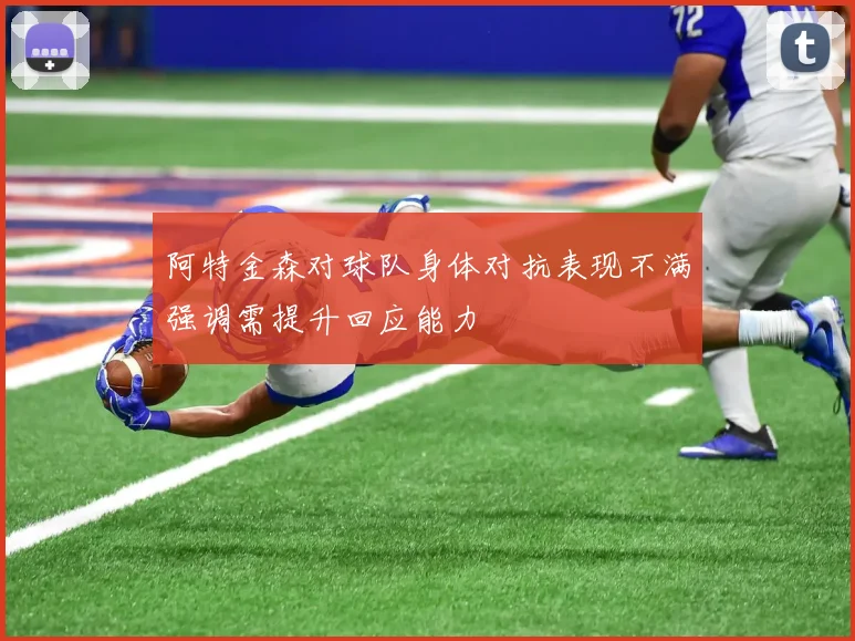 阿特金森对球队身体对抗表现不满强调需提升回应能力