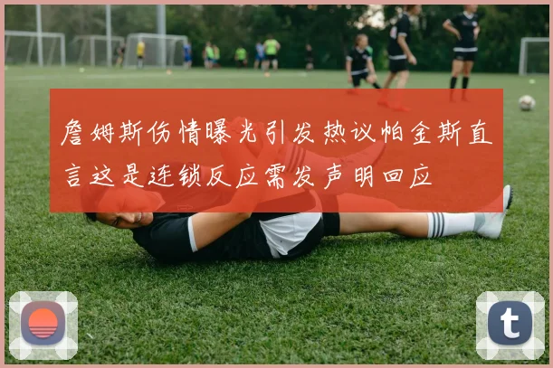 詹姆斯伤情曝光引发热议帕金斯直言这是连锁反应需发声明回应