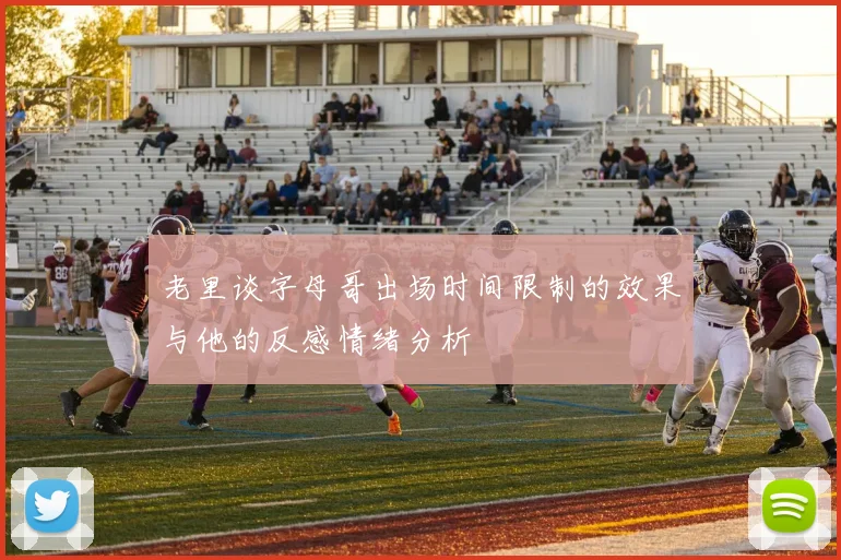 老里谈字母哥出场时间限制的效果与他的反感情绪分析