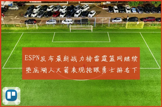 ESPN发布最新战力榜雷霆篮网继续垫底湖人火箭表现抢眼勇士排名下滑