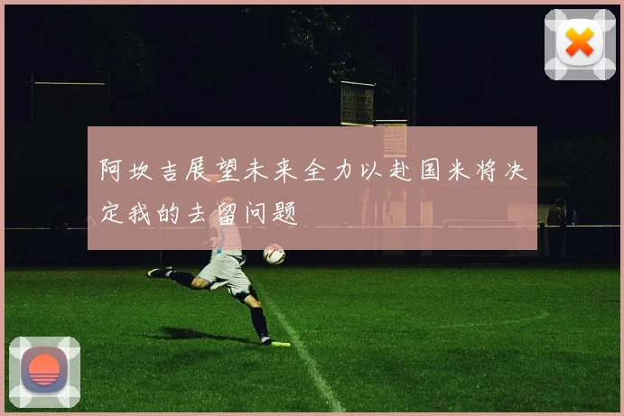 阿坎吉展望未来全力以赴国米将决定我的去留问题