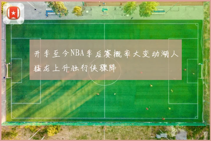 开季至今NBA季后赛概率大变动湖人猛龙上升独行侠骤降