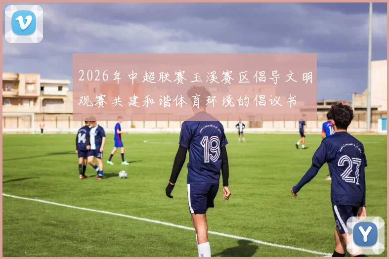 2026年中超联赛玉溪赛区倡导文明观赛共建和谐体育环境的倡议书