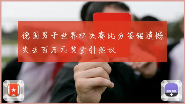 德国男子世界杯决赛比分答错遗憾失去百万元奖金引热议