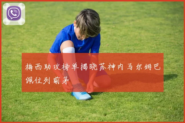 梅西助攻榜单揭晓苏神内马尔姆巴佩位列前茅