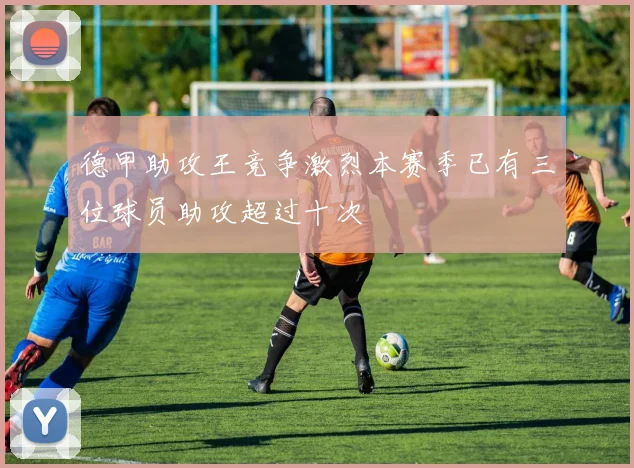 德甲助攻王竞争激烈本赛季已有三位球员助攻超过十次