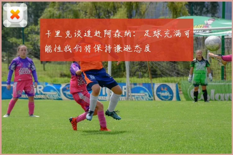 卡里克谈追赶阿森纳：足球充满可能性我们将保持谦逊态度