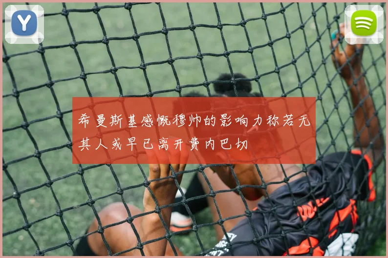 希曼斯基感慨穆帅的影响力称若无其人或早已离开费内巴切