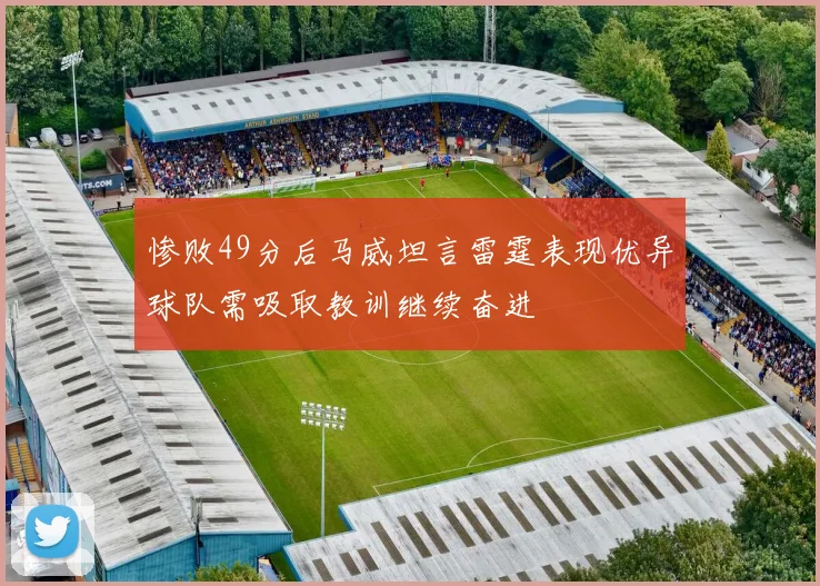 惨败49分后马威坦言雷霆表现优异球队需吸取教训继续奋进