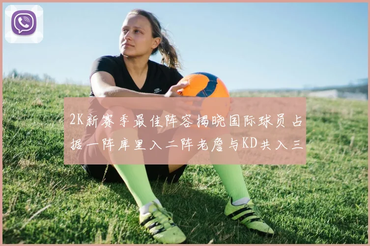 2K新赛季最佳阵容揭晓国际球员占据一阵库里入二阵老詹与KD共入三阵