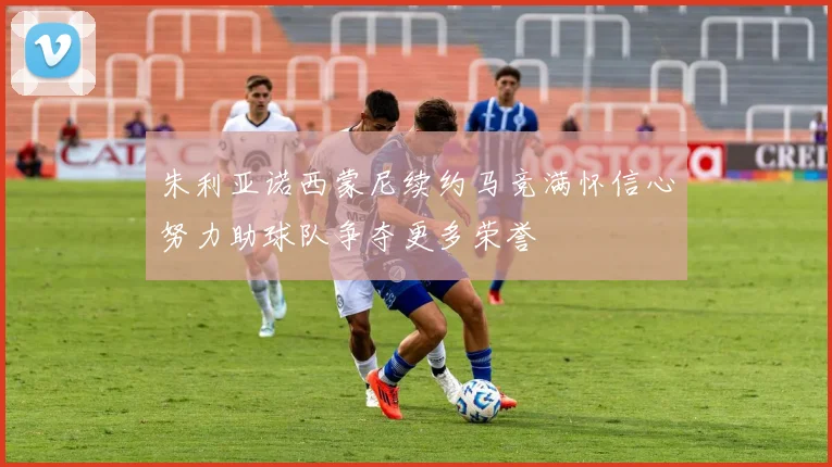朱利亚诺西蒙尼续约马竞满怀信心努力助球队争夺更多荣誉