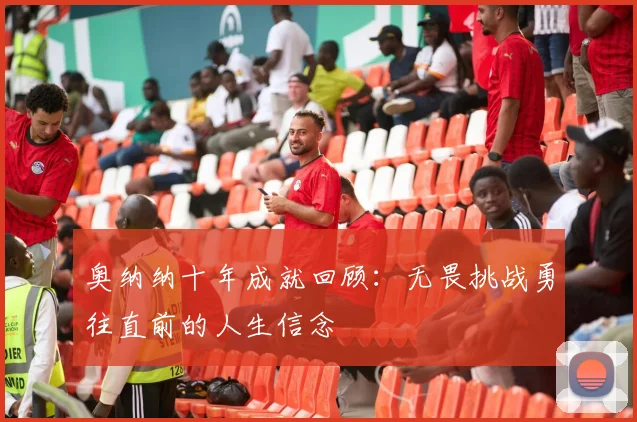 奥纳纳十年成就回顾：无畏挑战勇往直前的人生信念