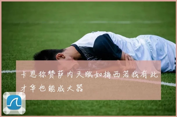 卡恩称赞萨内天赋如梅西若我有此才华也能成大器
