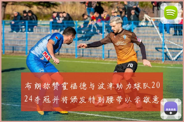 布朗称赞霍福德与波津助力球队2024夺冠并将颁发特别腰带以示敬意