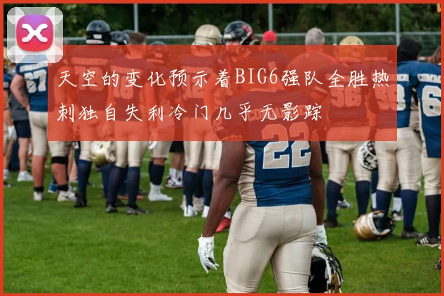 天空的变化预示着BIG6强队全胜热刺独自失利冷门几乎无影踪
